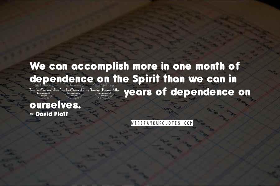 David Platt Quotes: We can accomplish more in one month of dependence on the Spirit than we can in 100 years of dependence on ourselves.