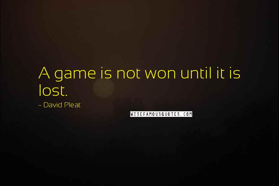 David Pleat Quotes: A game is not won until it is lost.