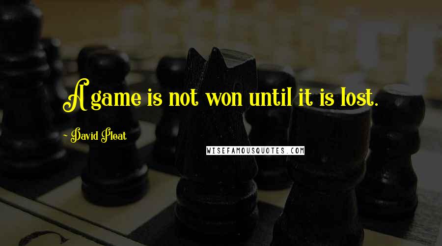 David Pleat Quotes: A game is not won until it is lost.