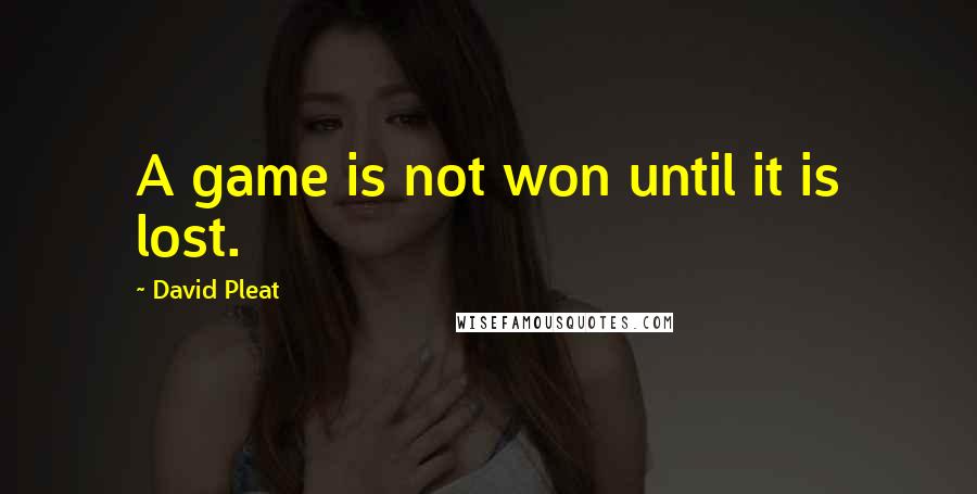 David Pleat Quotes: A game is not won until it is lost.