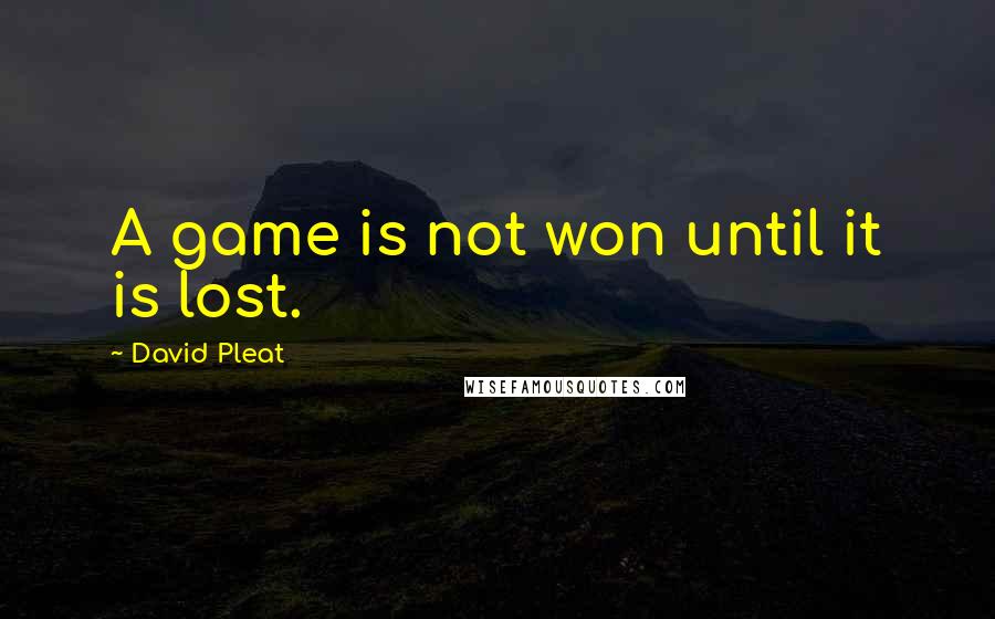 David Pleat Quotes: A game is not won until it is lost.