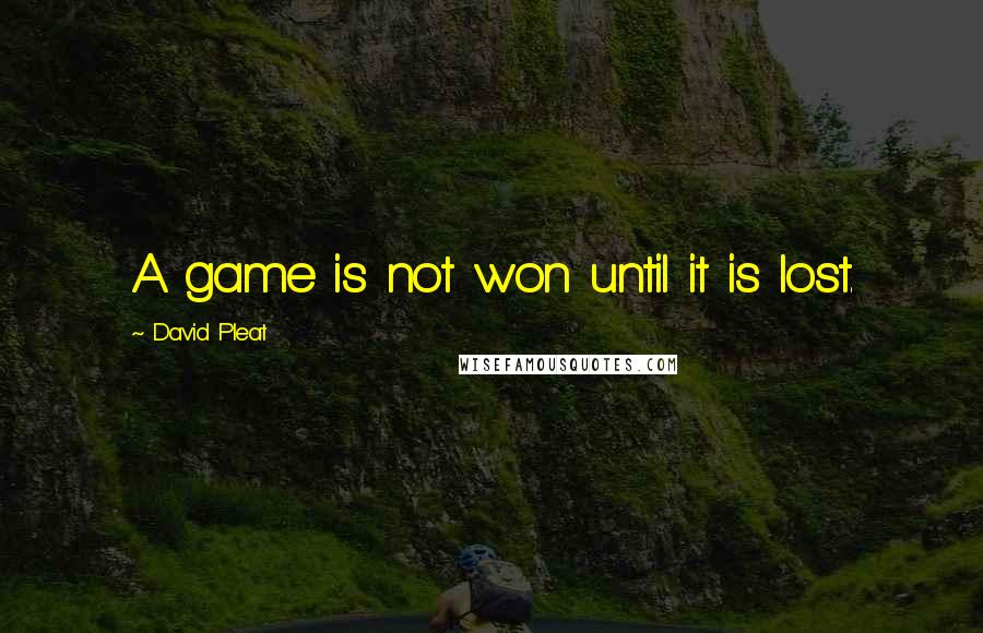 David Pleat Quotes: A game is not won until it is lost.