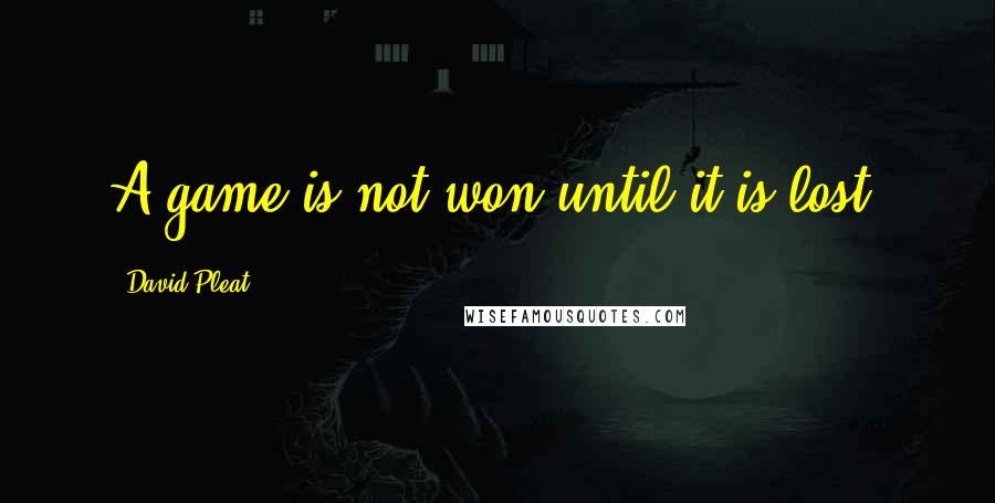 David Pleat Quotes: A game is not won until it is lost.