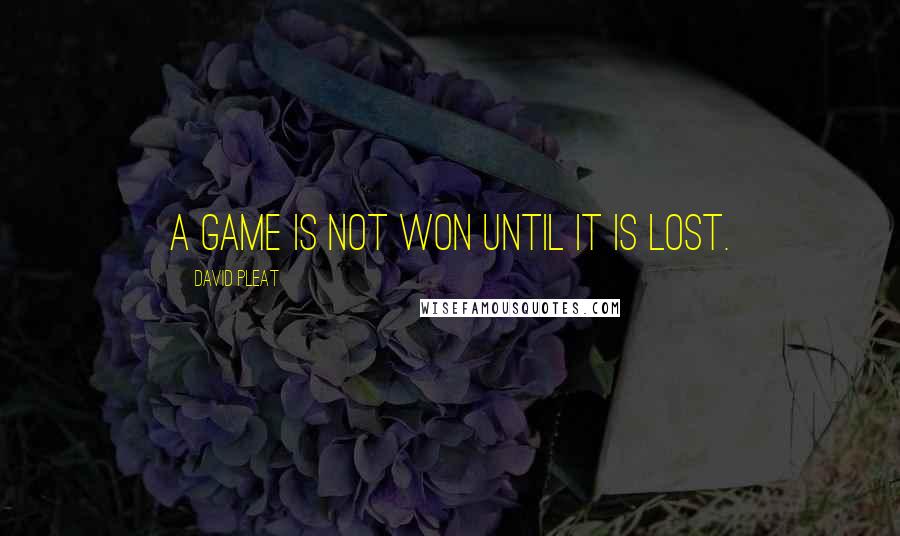 David Pleat Quotes: A game is not won until it is lost.