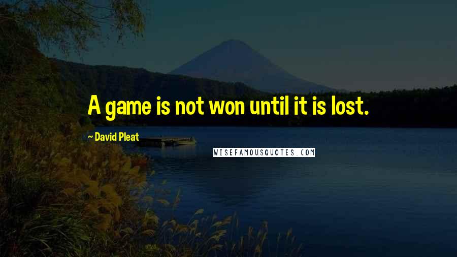 David Pleat Quotes: A game is not won until it is lost.