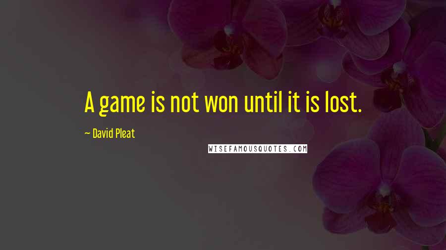 David Pleat Quotes: A game is not won until it is lost.