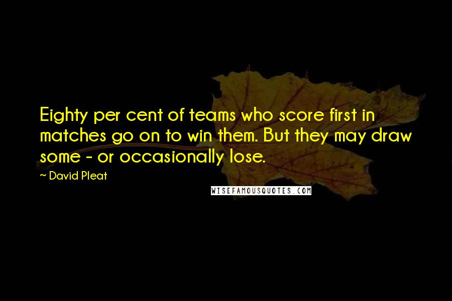 David Pleat Quotes: Eighty per cent of teams who score first in matches go on to win them. But they may draw some - or occasionally lose.
