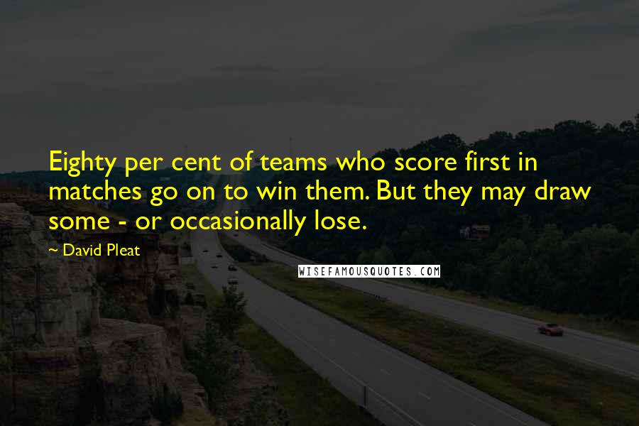 David Pleat Quotes: Eighty per cent of teams who score first in matches go on to win them. But they may draw some - or occasionally lose.