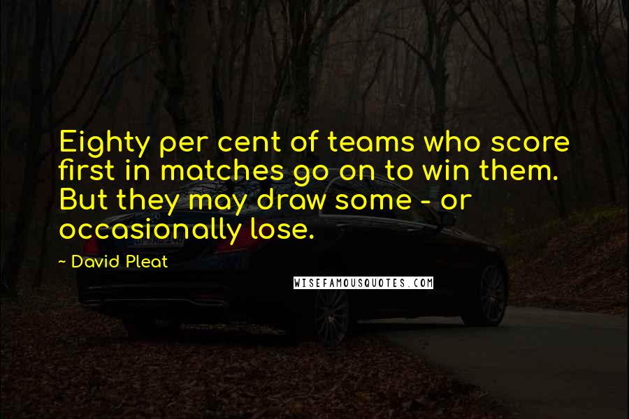 David Pleat Quotes: Eighty per cent of teams who score first in matches go on to win them. But they may draw some - or occasionally lose.