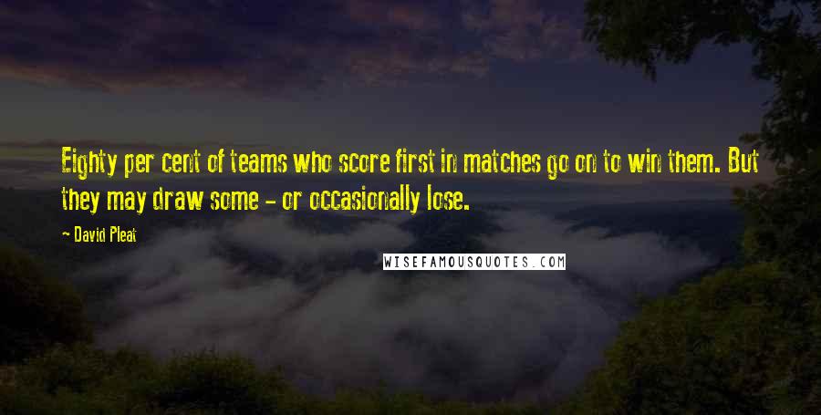 David Pleat Quotes: Eighty per cent of teams who score first in matches go on to win them. But they may draw some - or occasionally lose.