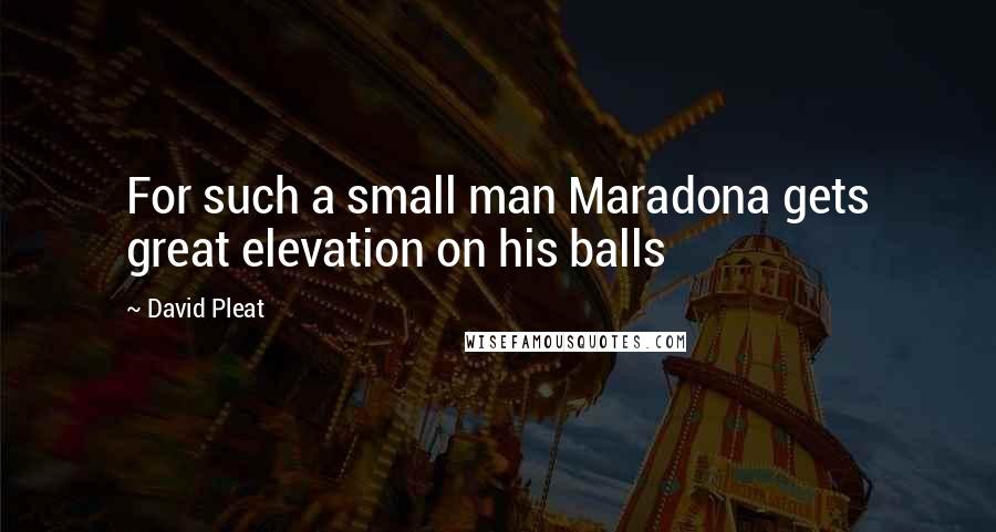 David Pleat Quotes: For such a small man Maradona gets great elevation on his balls