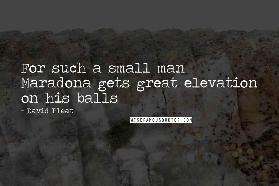 David Pleat Quotes: For such a small man Maradona gets great elevation on his balls
