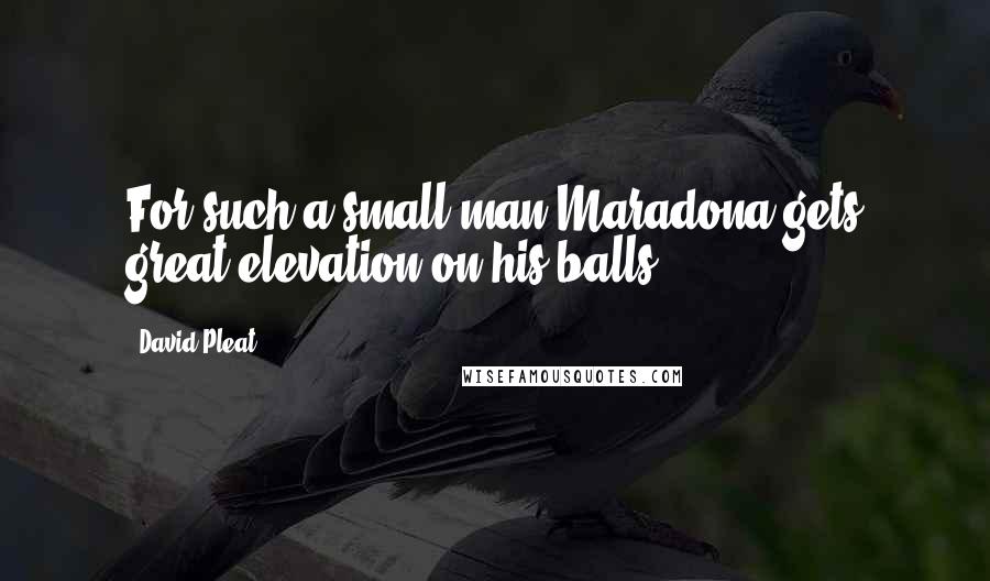 David Pleat Quotes: For such a small man Maradona gets great elevation on his balls