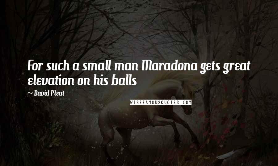 David Pleat Quotes: For such a small man Maradona gets great elevation on his balls