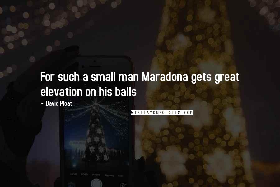 David Pleat Quotes: For such a small man Maradona gets great elevation on his balls