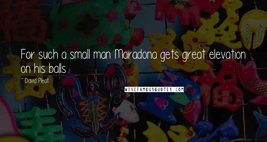 David Pleat Quotes: For such a small man Maradona gets great elevation on his balls