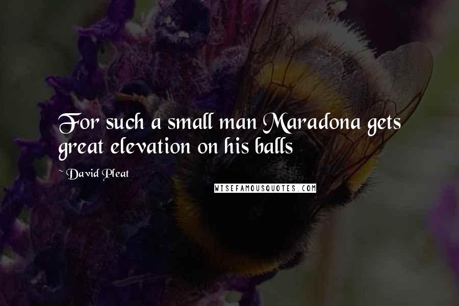 David Pleat Quotes: For such a small man Maradona gets great elevation on his balls