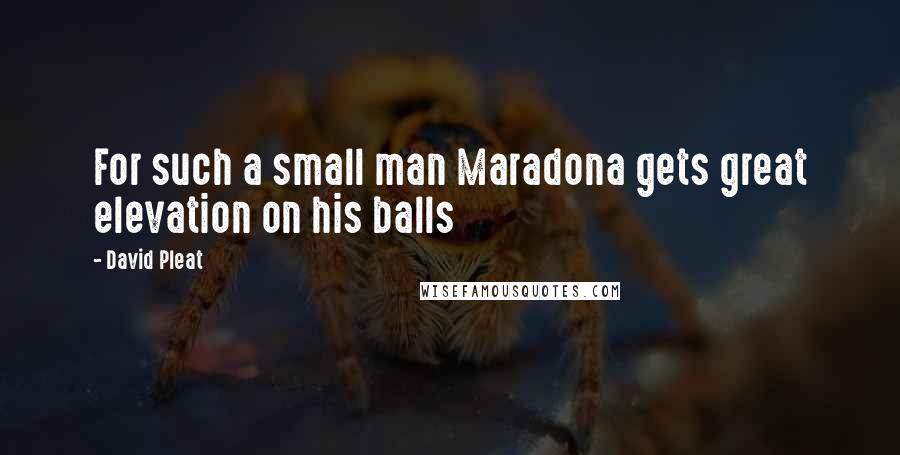 David Pleat Quotes: For such a small man Maradona gets great elevation on his balls