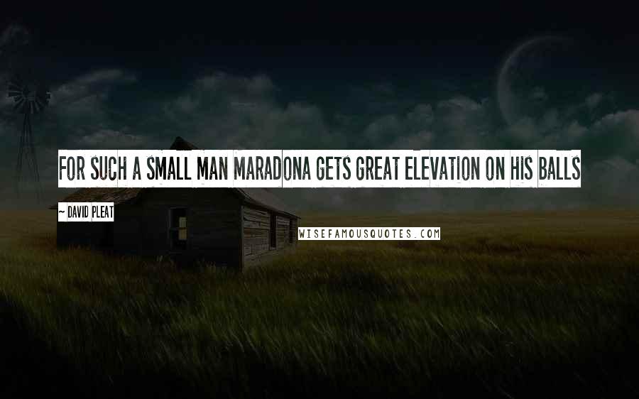 David Pleat Quotes: For such a small man Maradona gets great elevation on his balls