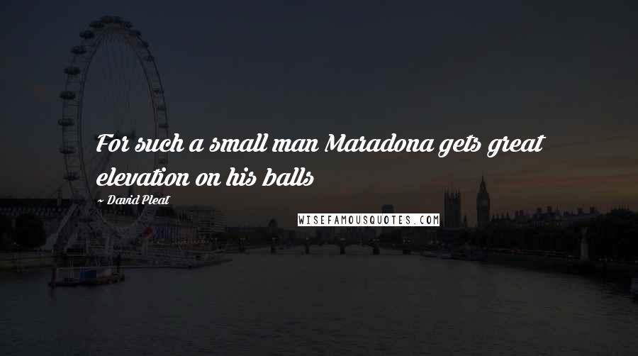 David Pleat Quotes: For such a small man Maradona gets great elevation on his balls