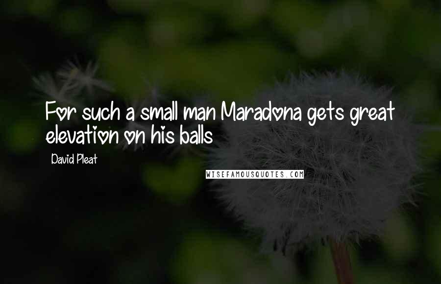 David Pleat Quotes: For such a small man Maradona gets great elevation on his balls