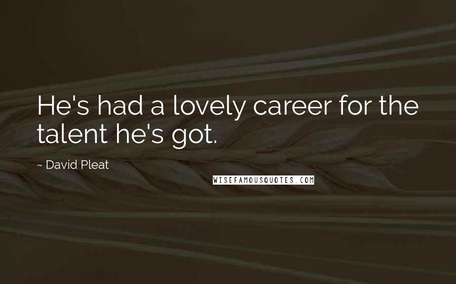 David Pleat Quotes: He's had a lovely career for the talent he's got.