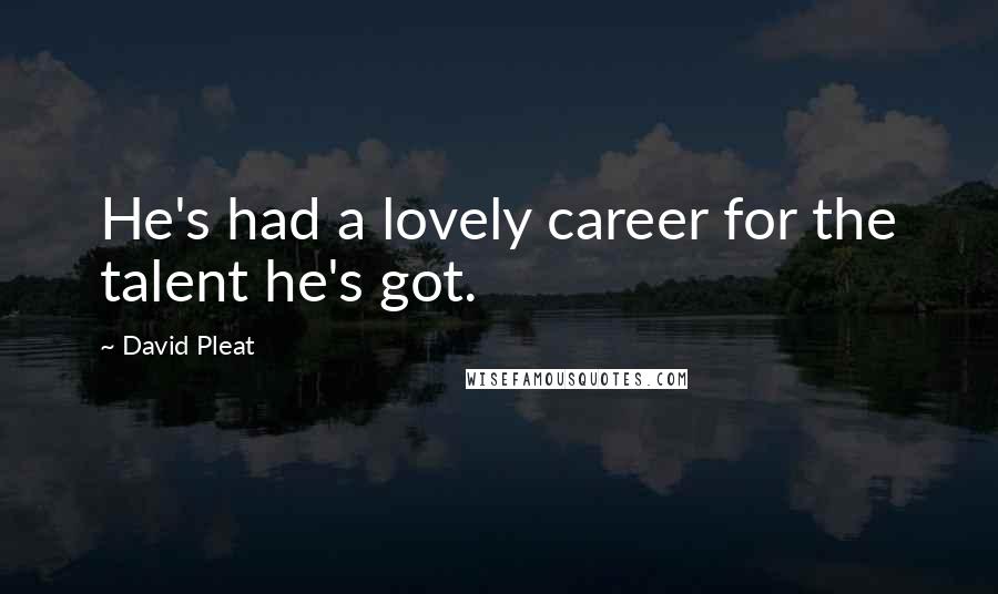 David Pleat Quotes: He's had a lovely career for the talent he's got.