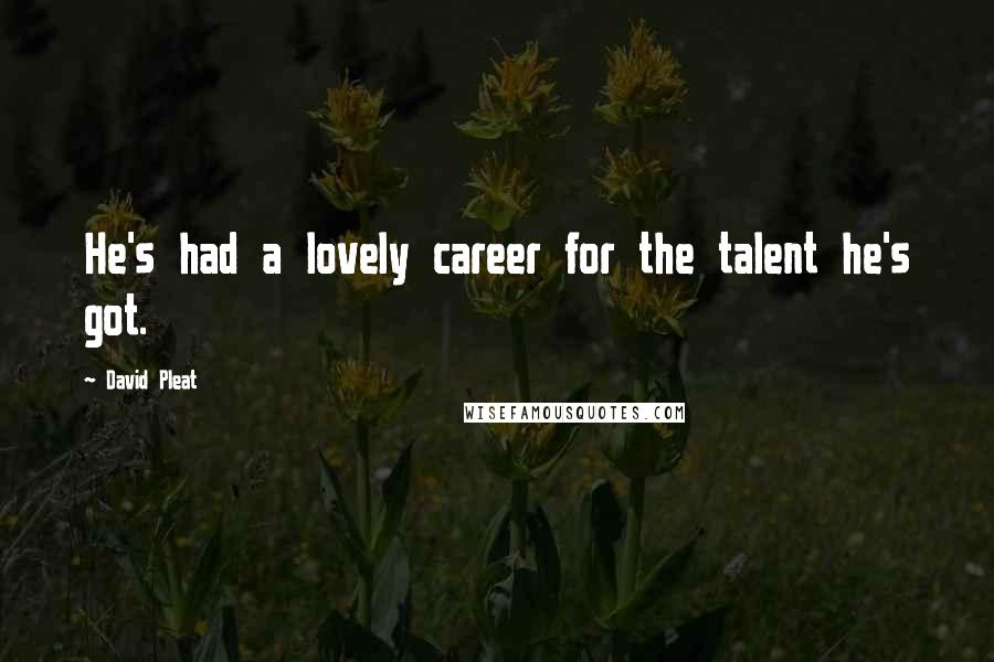 David Pleat Quotes: He's had a lovely career for the talent he's got.