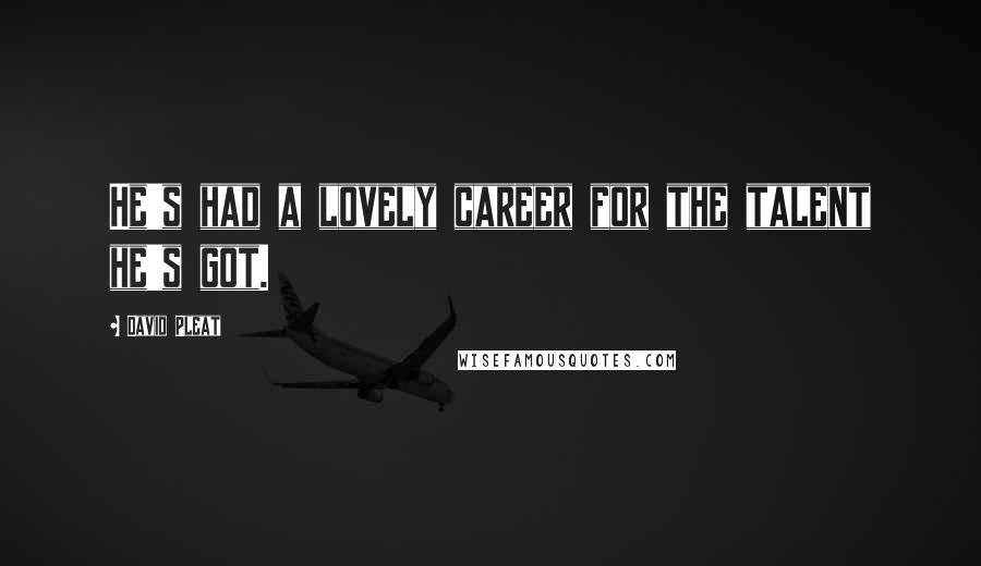 David Pleat Quotes: He's had a lovely career for the talent he's got.