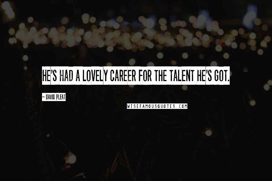 David Pleat Quotes: He's had a lovely career for the talent he's got.