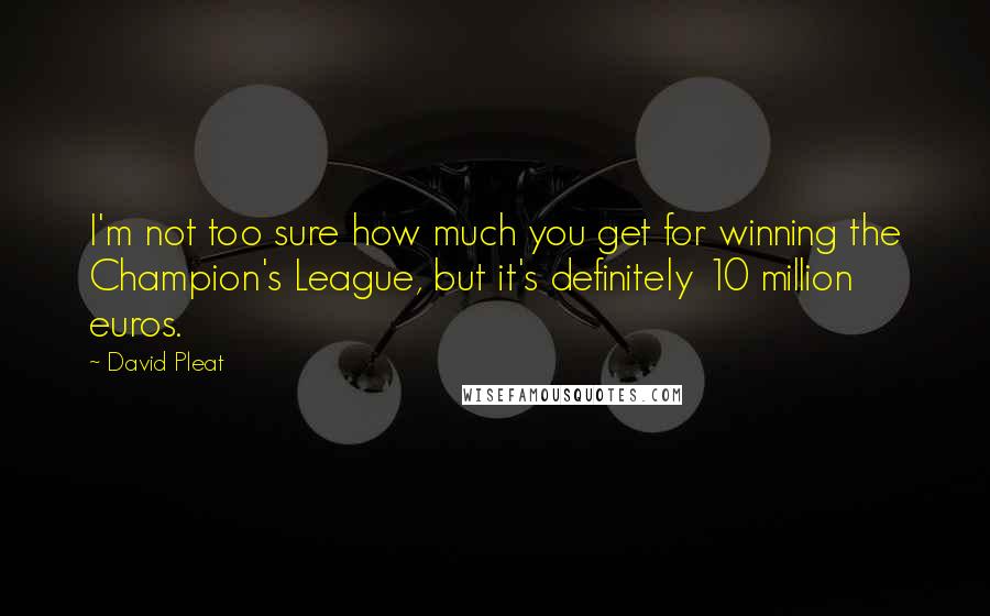 David Pleat Quotes: I'm not too sure how much you get for winning the Champion's League, but it's definitely 10 million euros.