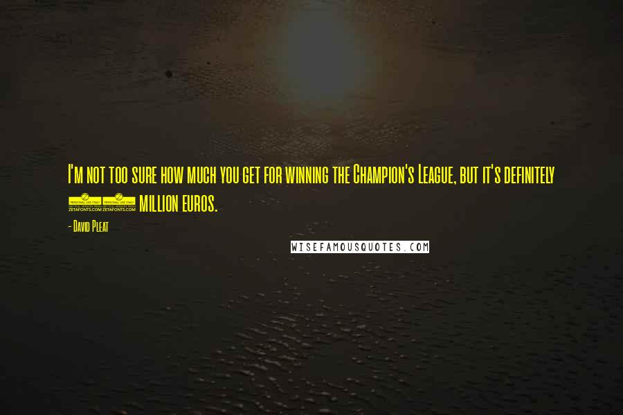 David Pleat Quotes: I'm not too sure how much you get for winning the Champion's League, but it's definitely 10 million euros.