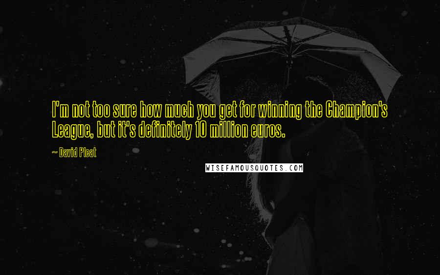 David Pleat Quotes: I'm not too sure how much you get for winning the Champion's League, but it's definitely 10 million euros.