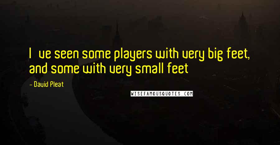 David Pleat Quotes: I've seen some players with very big feet, and some with very small feet