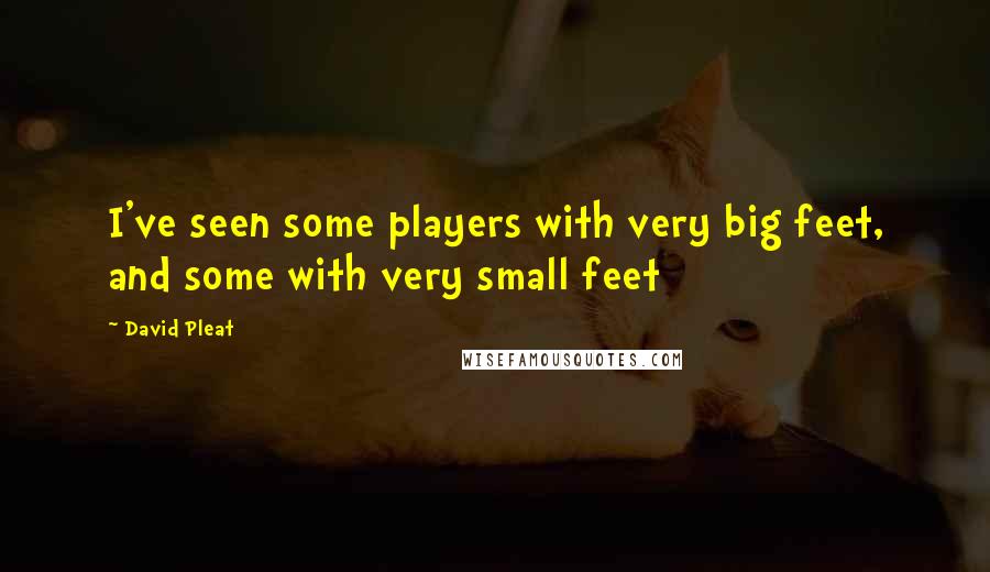 David Pleat Quotes: I've seen some players with very big feet, and some with very small feet