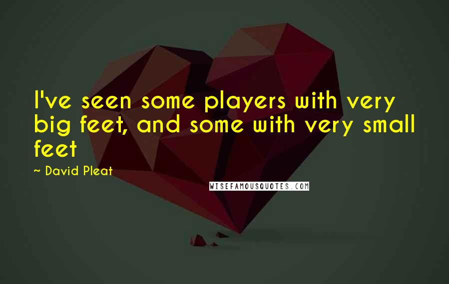 David Pleat Quotes: I've seen some players with very big feet, and some with very small feet