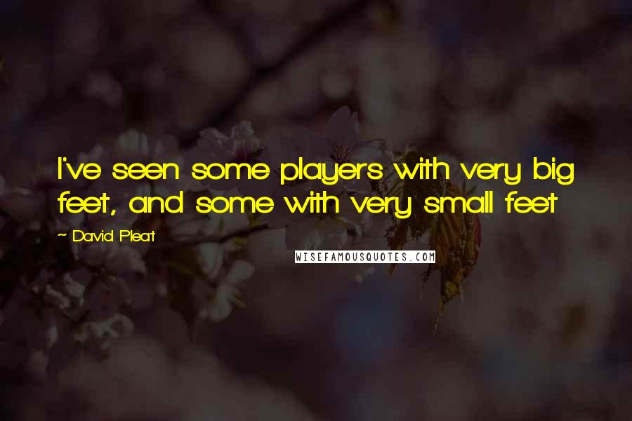 David Pleat Quotes: I've seen some players with very big feet, and some with very small feet