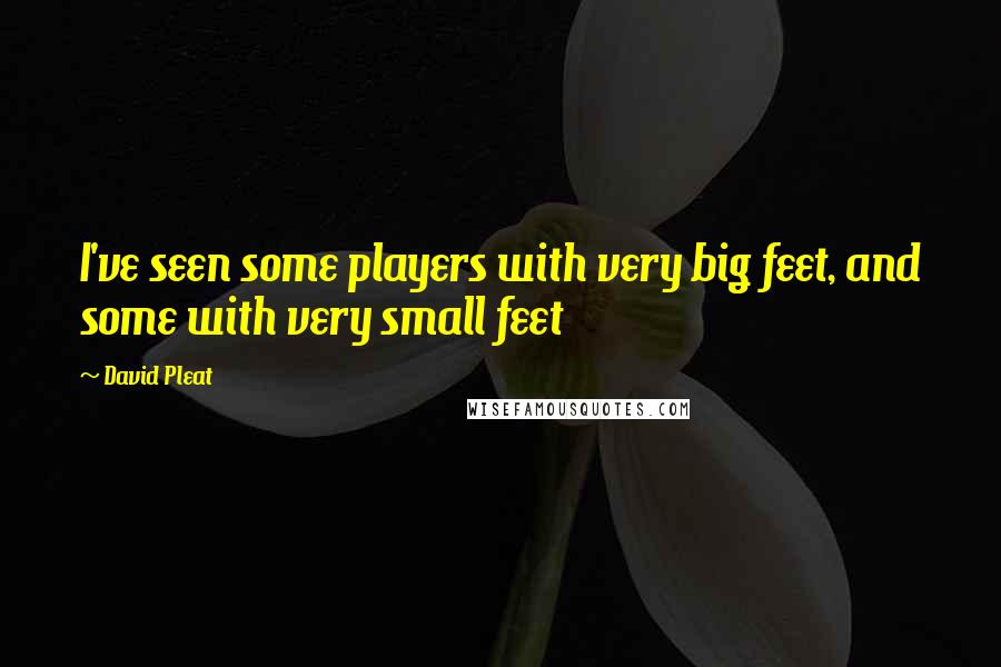 David Pleat Quotes: I've seen some players with very big feet, and some with very small feet