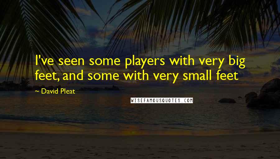 David Pleat Quotes: I've seen some players with very big feet, and some with very small feet