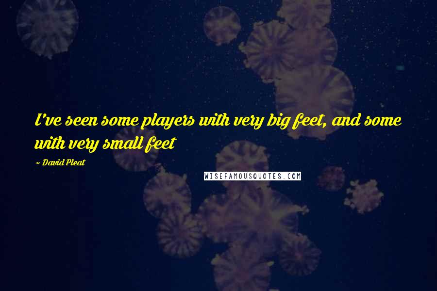 David Pleat Quotes: I've seen some players with very big feet, and some with very small feet