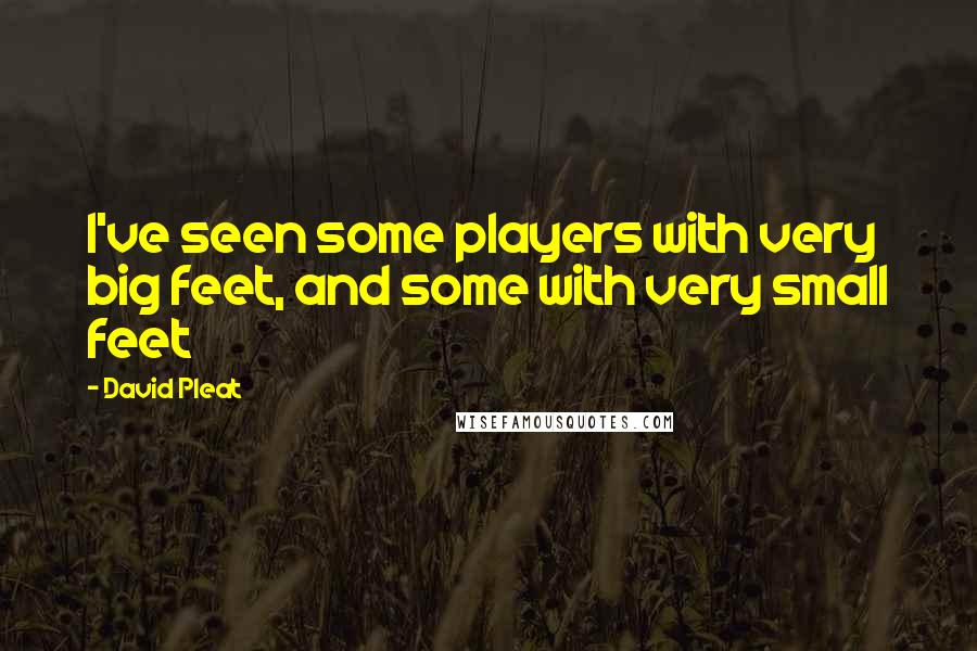 David Pleat Quotes: I've seen some players with very big feet, and some with very small feet