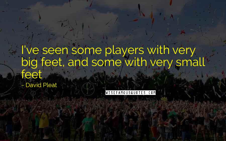 David Pleat Quotes: I've seen some players with very big feet, and some with very small feet