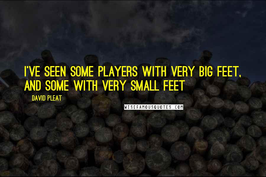 David Pleat Quotes: I've seen some players with very big feet, and some with very small feet
