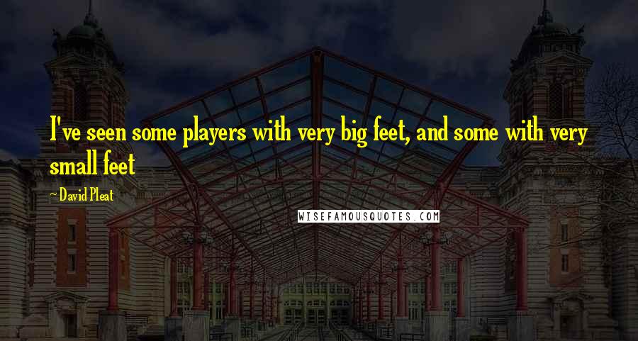 David Pleat Quotes: I've seen some players with very big feet, and some with very small feet