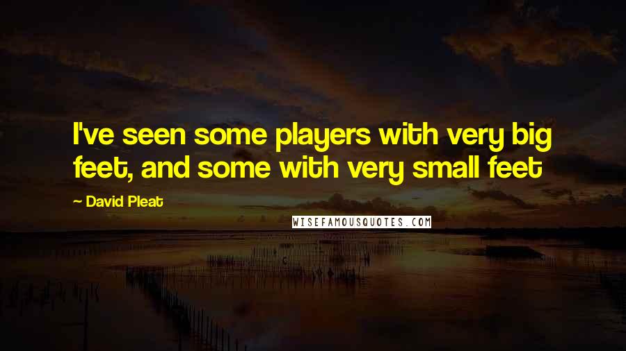 David Pleat Quotes: I've seen some players with very big feet, and some with very small feet