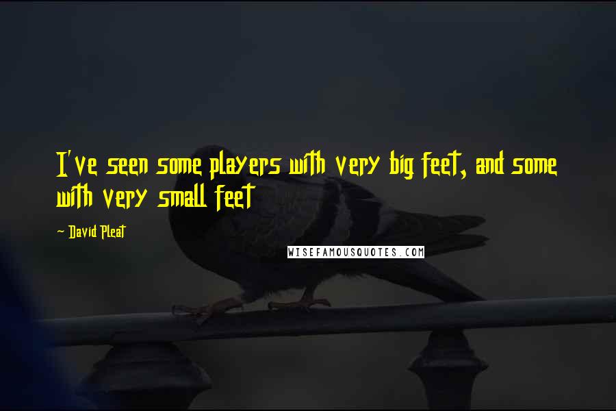 David Pleat Quotes: I've seen some players with very big feet, and some with very small feet