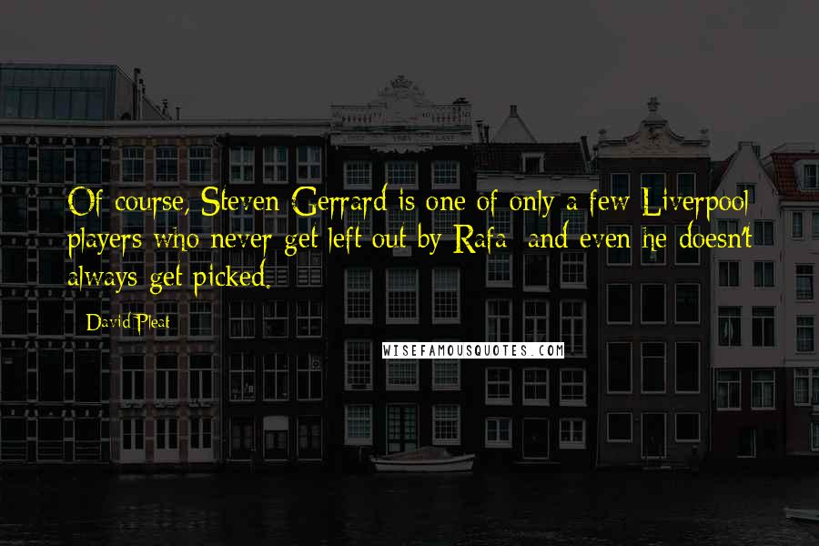 David Pleat Quotes: Of course, Steven Gerrard is one of only a few Liverpool players who never get left out by Rafa; and even he doesn't always get picked.