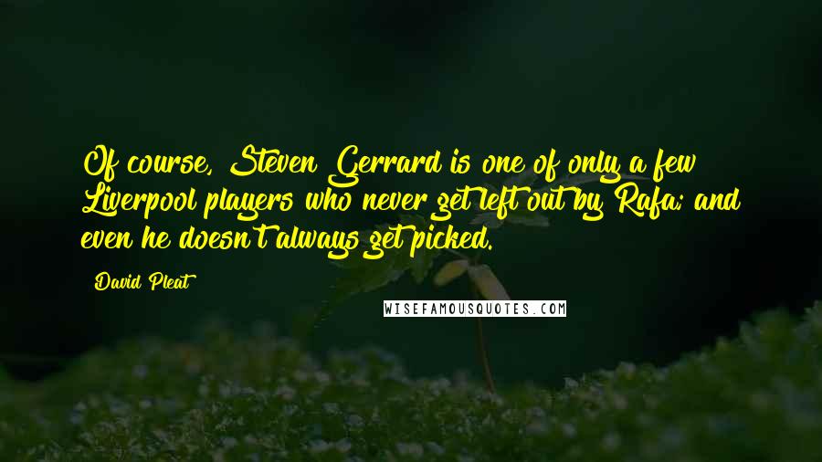 David Pleat Quotes: Of course, Steven Gerrard is one of only a few Liverpool players who never get left out by Rafa; and even he doesn't always get picked.