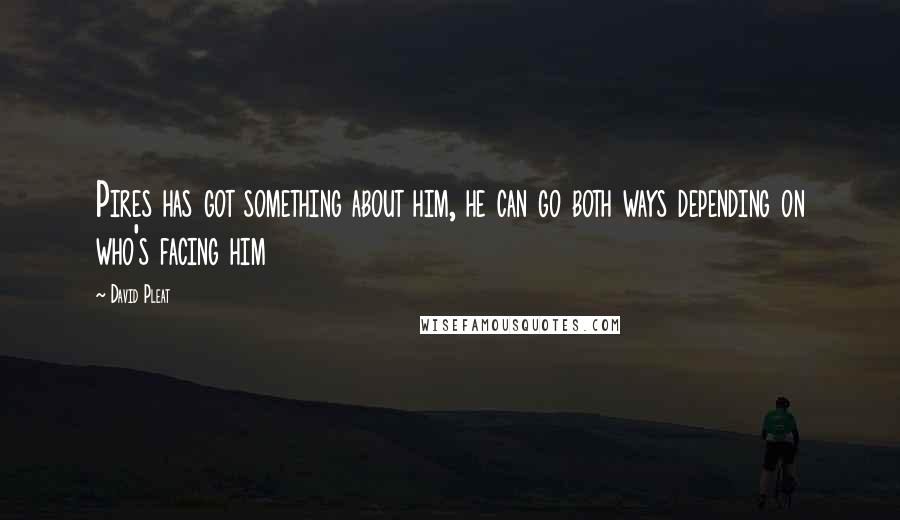 David Pleat Quotes: Pires has got something about him, he can go both ways depending on who's facing him