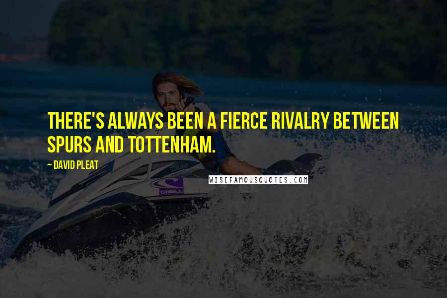 David Pleat Quotes: There's always been a fierce rivalry between Spurs and Tottenham.